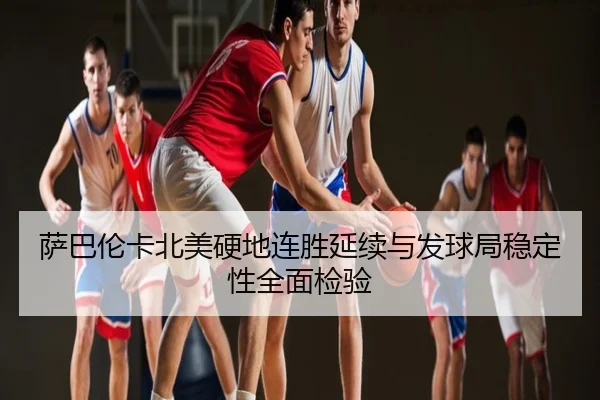 萨巴伦卡北美硬地连胜延续与发球局稳定性全面检验