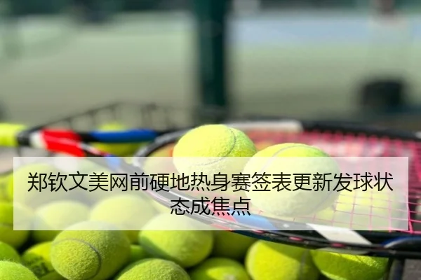郑钦文美网前硬地热身赛签表更新发球状态成焦点