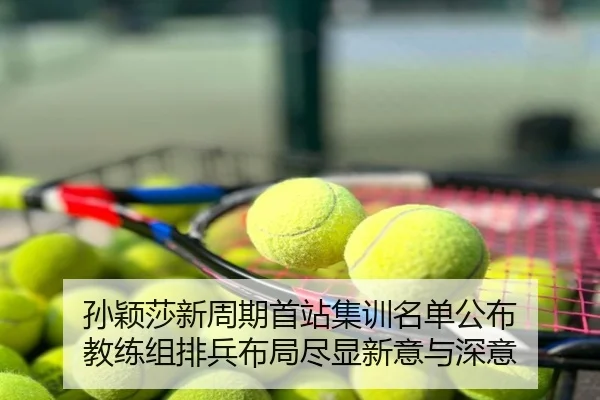 孙颖莎新周期首站集训名单公布 教练组排兵布局尽显新意与深意